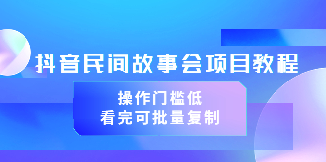 【副业项目3761期】抖音民间故事会项目教程，门槛较低的副业，看完可批量复制（无水印教程+素材）-网创财富岛