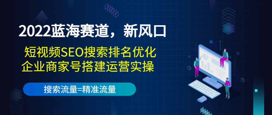 【副业项目3766期】2022蓝海赛道，新风口：短视频SEO搜索排名优化+企业商家号搭建运营实操-网创财富岛