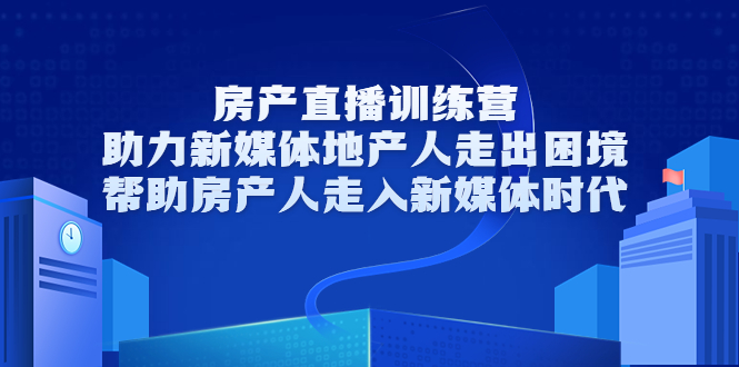 【副业项目3772期】房地产直播卖房训练营：教你如何做房产类自媒体，帮助房产人走入新媒体时代-网创财富岛