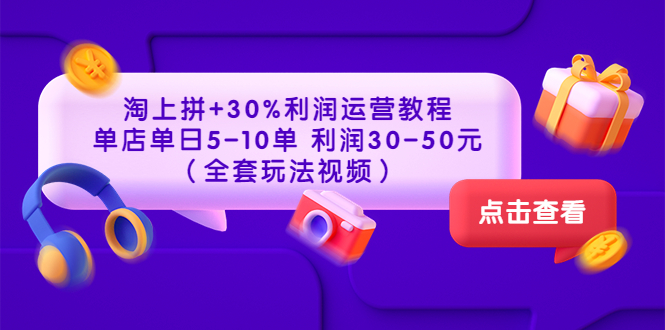 【副业项目3778期】淘上拼运营教程 ：教你怎么做淘上拼赚钱，单店单日利润30-50元（全套玩法视频）-网创财富岛