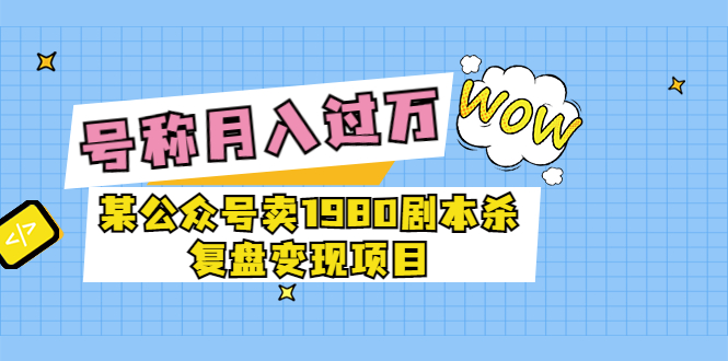 【副业项目3781期】某公众号卖1980剧本杀复盘变现项目，2022月入过万的项目-网创财富岛