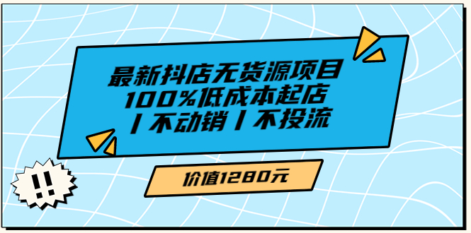 【副业项目3789期】2022最新抖店无货源项目：100%低成本起店，抖店无货源最新玩法-网创财富岛