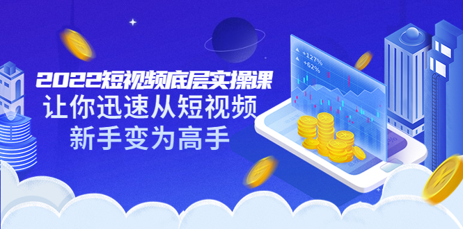 【副业项目3791期】2022短视频底层实操课，怎样做好短视频详细教程下载-网创财富岛