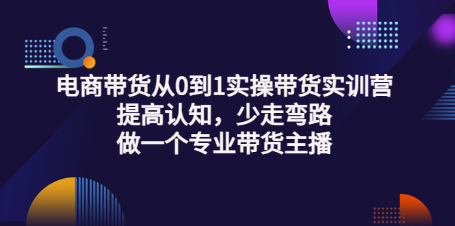 【副业项目3792期】电商带货从0到1实操带货实训营：提高认知，少走弯路，做一个专业抖音带货主播-网创财富岛