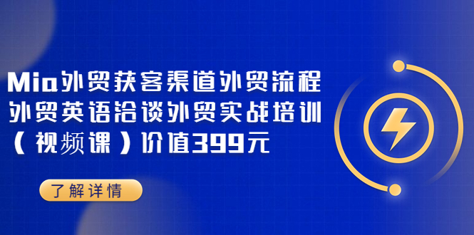 【副业项目3793期】Mia外贸获客渠道外贸流程，外贸英语洽谈，外贸实战培训（视频课）-网创财富岛