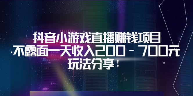 【副业项目3800期】抖音小游戏直播赚钱项目：不露面一天收入200-700元，玩法分享-网创财富岛