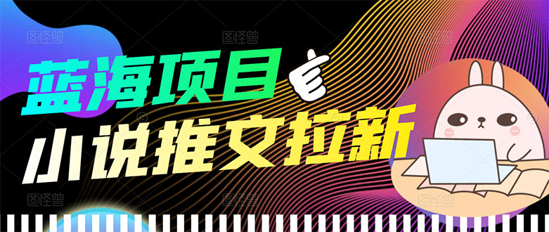 【副业项目3803期】小说推文拉新项目，工作室项目推荐-网创财富岛