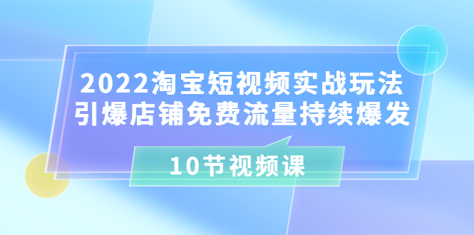 【副业项目3818期】2022淘宝短视频实战玩法：引爆店铺免费流量持续爆发-网创财富岛