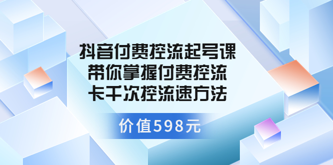 【副业项目3826期】抖音付费控流起号实操课，带你掌握付费控流卡千次控流速方法-网创财富岛