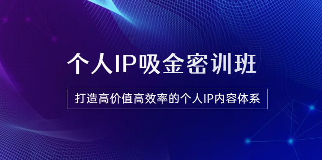 【副业项目3827期】《个人IP吸金密训班》打造高价值高效率的个人IP内容体系-网创财富岛