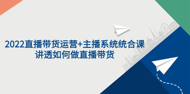 【副业项目3852期】2022直播带货运营+主播系统统合课：讲透如何做直播带货-网创财富岛