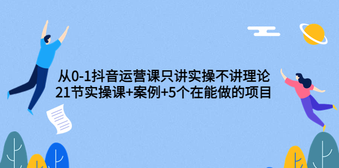 【副业项目3853期】从0-1抖音运营实操课：抖音运营案例拆解+5个在能做的项目-网创财富岛