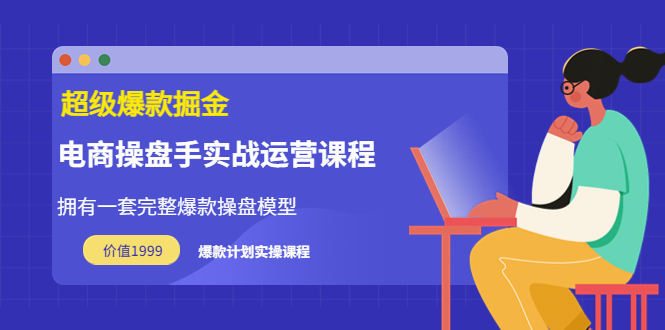 【副业项目3872期】电商操盘手实战运营课程，电商爆款如何打造-网创财富岛