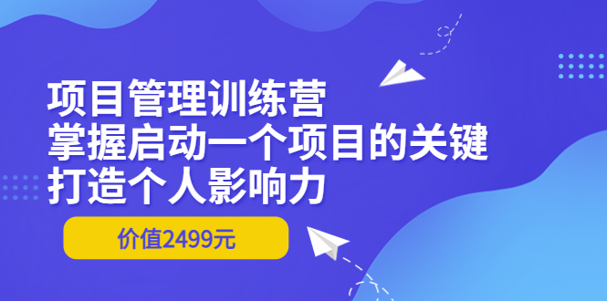 【副业项目3873期】项目管理训练营：怎样启动一个项目，打造个人影响力-网创财富岛