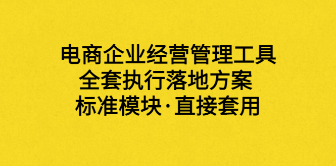 【副业项目3881期】电商企业管理培训课程：电商企业经营管理工具，全套执行落地方案-网创财富岛