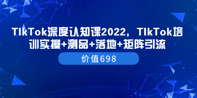 【副业项目3886期】2022TIkTok培训实操+测品+落地+矩阵引流，TikTok如何打造爆款视频-网创财富岛