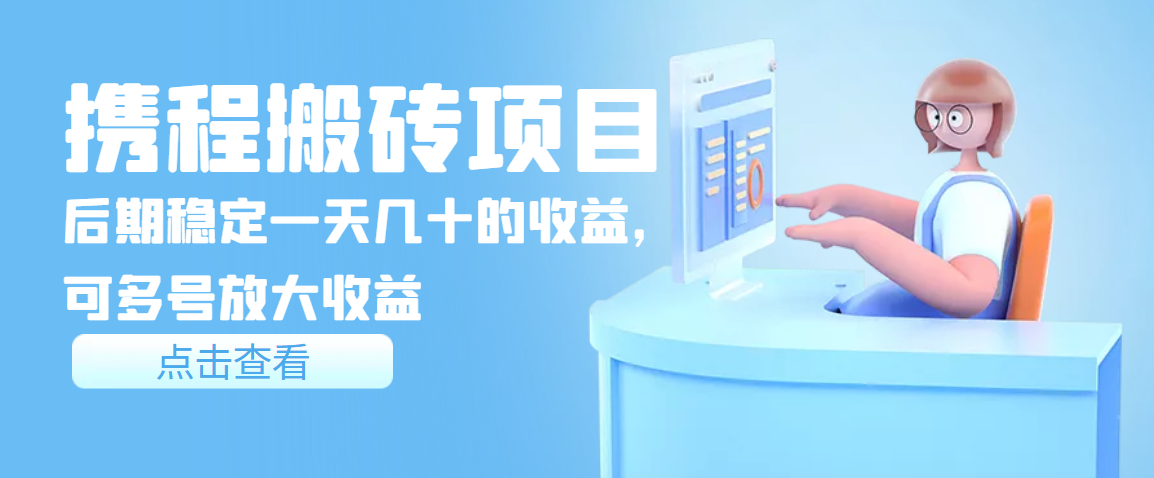 【副业项目3895期】携程搬砖项目，后期稳定一天几十的收益，可多号放大收益-网创财富岛