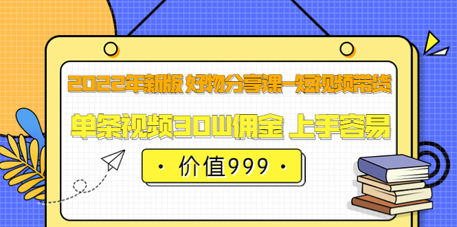 【副业项目3900期】2022年新版 好物分享课-短视频带货：单条视频30W佣金 上手容易-网创财富岛