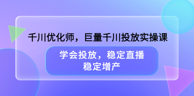 【副业项目3909期】千川优化师，巨量千川投放实操课：学会千川投放技巧，稳定增产-网创财富岛