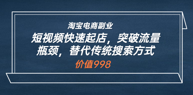 【副业项目3911期】淘宝电商副业：淘宝短视频快速起店，突破流量瓶颈-网创财富岛