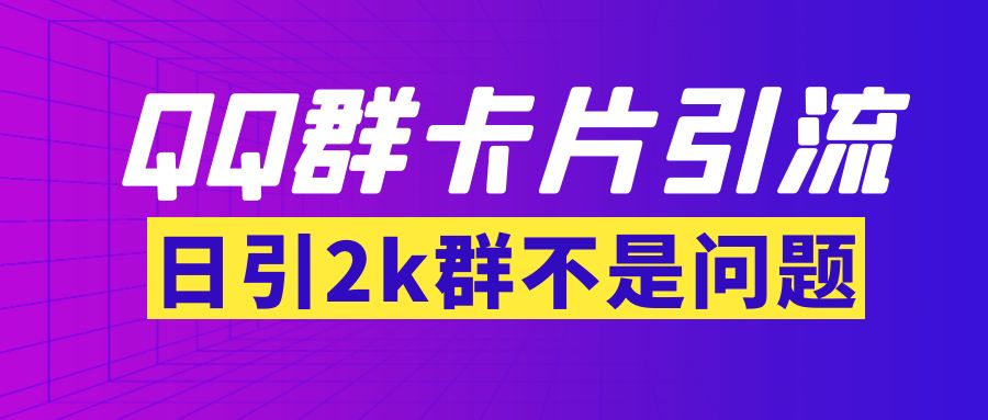 【副业项目3912期】QQ群最新卡片引流技术，日引2000人(群发软件+教程)-网创财富岛