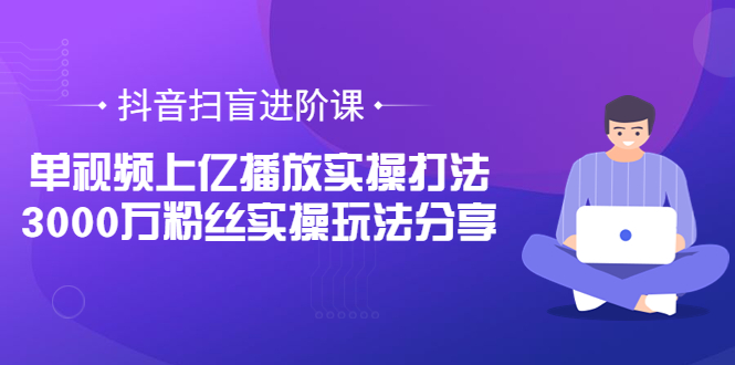 【副业项目3922期】抖音扫盲进阶课：单视频上亿播放实操打法，3000万粉丝实操玩法分享！-网创财富岛