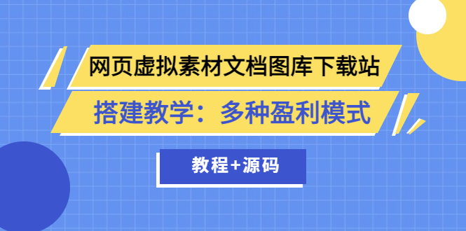 【副业项目3925期】网页虚拟素材文档图库下载站搭建教程：多种盈利模式（教程+源码）-网创财富岛