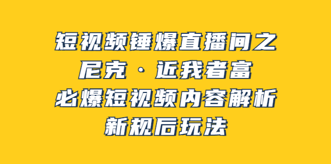 【副业项目3934期】短视频锤爆直播间之：尼克·近我者富，必爆短视频内容解析，新规后玩法-网创财富岛