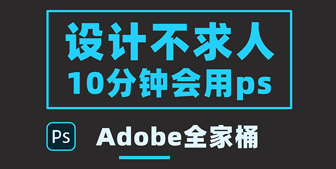 【副业项目3950期】零基础10分钟精通PS技术，即学即用（附：Adobe全家桶）-网创财富岛