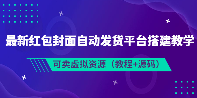 【副业项目3952期】最新红包封面自动发货平台搭建教程，可卖虚拟资源（教程+源码）-网创财富岛