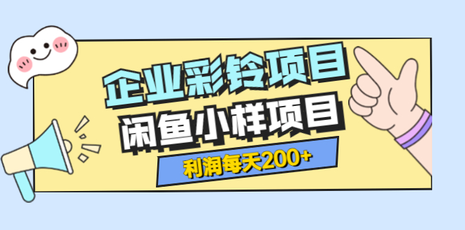 【副业项目3955期】最新企业彩铃项目+闲鱼小样项目，利润每天200+轻轻松松，纯视频拆解玩法-网创财富岛
