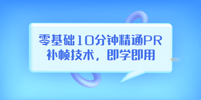 【副业项目3961期】零基础10分钟精通PR补帧技术，即学即用 编辑视频上传至抖音，高概率上热门-网创财富岛