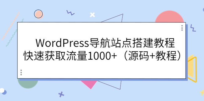 【副业项目3963期】WordPress导航站点搭建教程，快速获取流量1000+（源码+教程）-网创财富岛