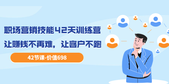 【副业项目3973期】职场营销技能42天训练营，让赚钱不再难，让客户不跑，业绩翻翻（价值698）-网创财富岛