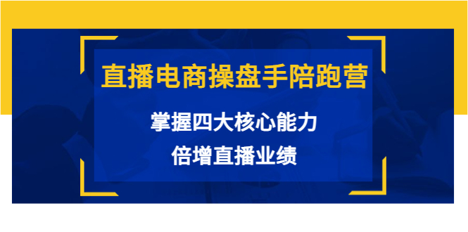 【副业项目3984期】直播电商操盘手陪跑营：掌握四大核心能力，倍增直播业绩-网创财富岛