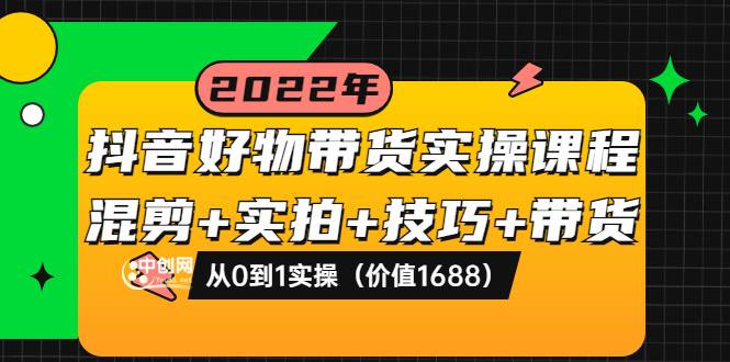 【副业项目3988期】抖音好物带货实操课程：混剪+实拍+技巧+带货：从0到1实操（价值1688）-网创财富岛
