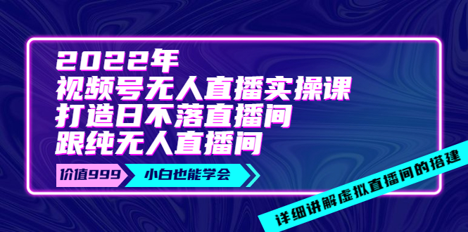 【副业项目4005期】2022年《视频号无人直播实操课》打造日不落直播间+纯无人直播间-网创财富岛
