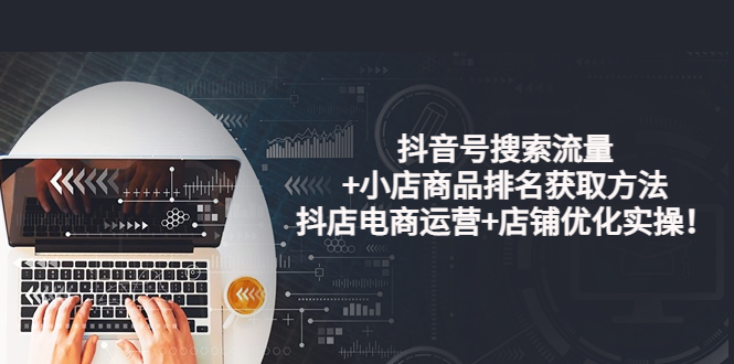 【副业项目4015期】抖音号搜索流量+小店商品排名获取方法，抖店电商运营+店铺优化实操-网创财富岛