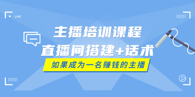 【副业项目4019期】主播培训课程：直播间搭建+话术，如何快速成为一名赚钱的主播-网创财富岛