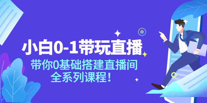 【副业项目4022期】小白0-1带你玩直播：0基础搭建直播间教程，全系列课程-网创财富岛