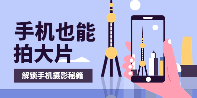 【副业项目4023期】手机拍摄课：如何用手机拍出专业级短视频，一图胜千言，视频胜千图-网创财富岛