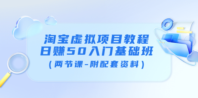 【副业项目4026期】淘宝虚拟项目教程：日赚50入门基础班（两节课-附配套资料）-网创财富岛