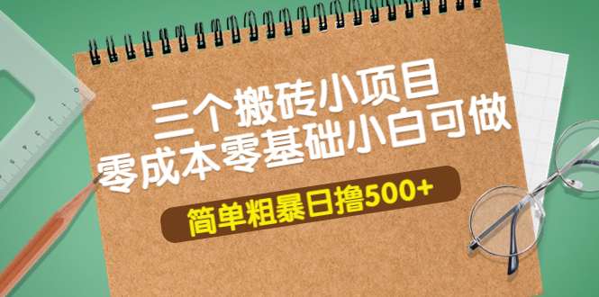 【副业项目4038期】三个搬砖小项目，零成本零基础小白简单粗暴轻松日赚钱500+-网创财富岛