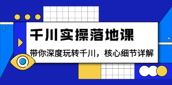 【副业项目4042期】千川实操落地课：带你深度玩转千川，千川投放核心细节详解-网创财富岛