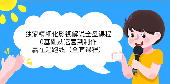 【副业项目4051期】独家精细化影视解说全盘课程，0基础从运营到制作，赢在起跑线（全套课程）-网创财富岛
