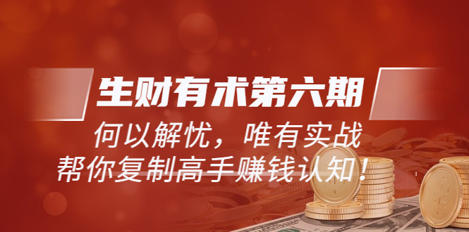【副业项目4056期】生财有术第六期-更新至8月30：何以解忧，唯有实战，复制高手赚钱方法-网创财富岛