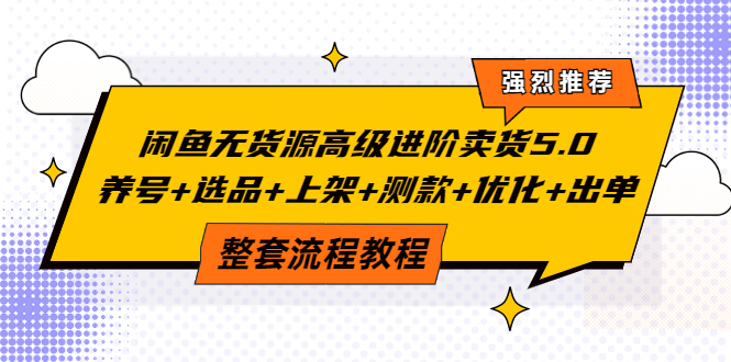 【副业项目4059期】闲鱼无货源高级进阶卖货5.0，养号+选品+上架+测款+优化+出单整套流程教程-网创财富岛