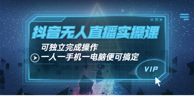 【副业项目4060期】抖音无人直播实操课：可独立完成操作，一人一手机一电脑便可搞定-网创财富岛