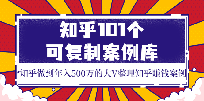 【副业项目4065期】知乎101个可复制案例库，知乎做到年入500万的大V整理知乎賺钱案例-网创财富岛