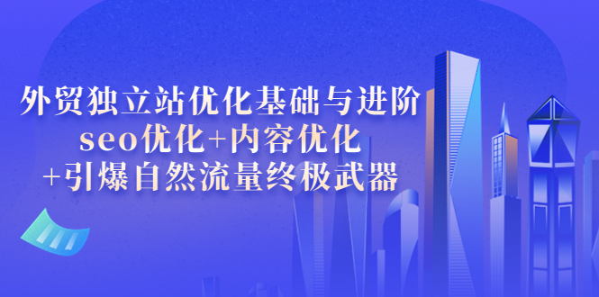 【副业项目4072期】外贸独立站seo优化：内容优化+引爆自然流量终极武器-网创财富岛